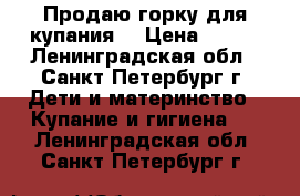 Продаю горку для купания, › Цена ­ 200 - Ленинградская обл., Санкт-Петербург г. Дети и материнство » Купание и гигиена   . Ленинградская обл.,Санкт-Петербург г.